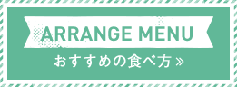 ARRANGE MENU おすすめの食べ方>>