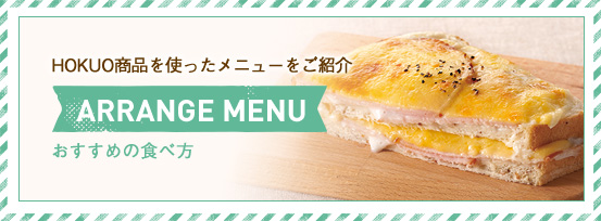 HOKUO商品を使ったメニューをご紹介 ARRANGE MENU おすすめの食べ方