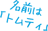 名前は「トムティ」