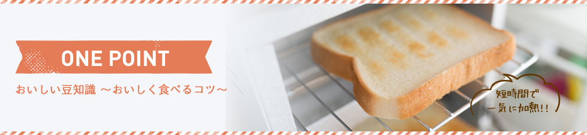 ONE POINT おいしい豆知識～おいしく食べるコツ～ 短時間で一気に加熱！！