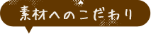 素材へのこだわり